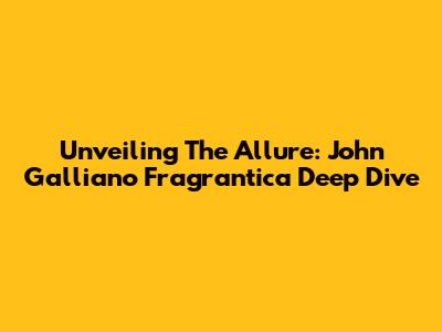 Unveiling The Allure: John Galliano Fragrantica Deep Dive
