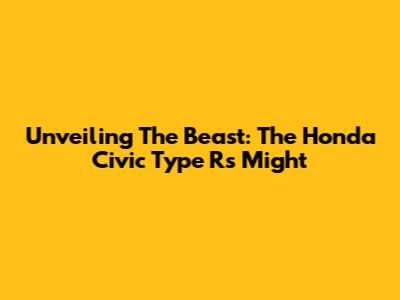 Unveiling The Beast: The Honda Civic Type R's Might