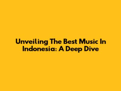 Unveiling The Best Music In Indonesia: A Deep Dive