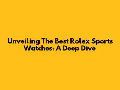 Unveiling The Best Rolex Sports Watches: A Deep Dive