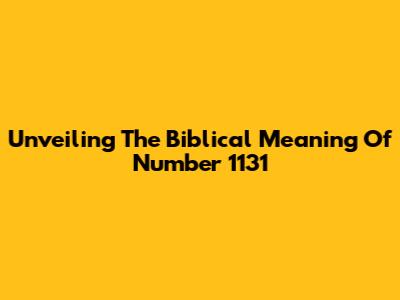 Unveiling The Biblical Meaning Of Number 1131