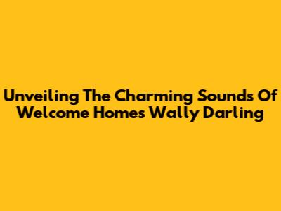 Unveiling The Charming Sounds Of Welcome Home's Wally Darling