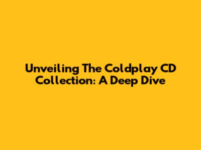 Unveiling The Coldplay CD Collection: A Deep Dive