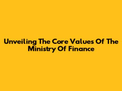 Unveiling The Core Values Of The Ministry Of Finance