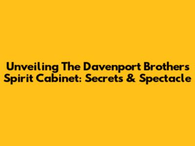 Unveiling The Davenport Brothers' Spirit Cabinet: Secrets & Spectacle