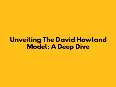 Unveiling The David Howland Model: A Deep Dive