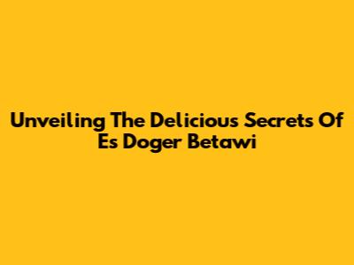 Unveiling The Delicious Secrets Of Es Doger Betawi