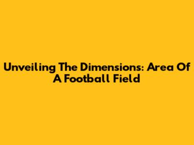 Unveiling The Dimensions: Area Of A Football Field