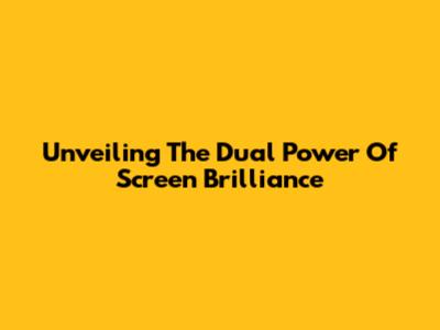 Unveiling The Dual Power Of Screen Brilliance