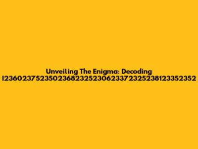 Unveiling The Enigma: Decoding I23602375235023682325230623372325238123352352