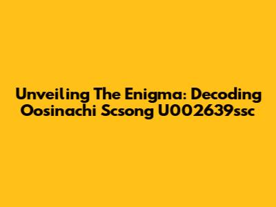 Unveiling The Enigma: Decoding Oosinachi Scsong U002639ssc
