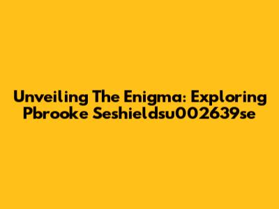 Unveiling The Enigma: Exploring Pbrooke Seshieldsu002639se