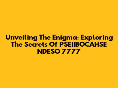 Unveiling The Enigma: Exploring The Secrets Of PSEIIBOCAHSE NDESO 7777