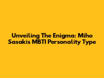 Unveiling The Enigma: Miho Sasaki's MBTI Personality Type