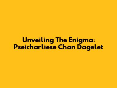 Unveiling The Enigma: Pseicharliese Chan Dagelet