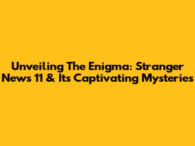 Unveiling The Enigma: Stranger News 11 & Its Captivating Mysteries