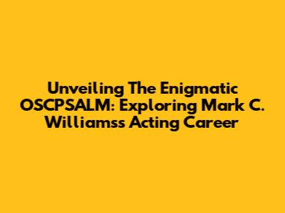 Unveiling The Enigmatic OSCPSALM: Exploring Mark C. Williams's Acting Career