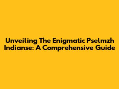 Unveiling The Enigmatic Pselmzh Indianse: A Comprehensive Guide