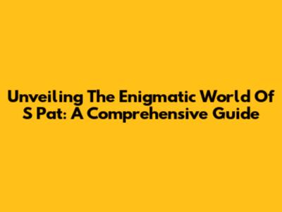 Unveiling The Enigmatic World Of S Pat: A Comprehensive Guide