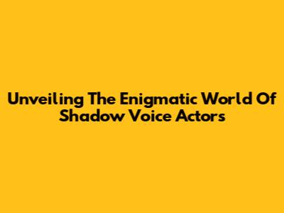 Unveiling The Enigmatic World Of Shadow Voice Actors