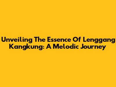 Unveiling The Essence Of Lenggang Kangkung: A Melodic Journey