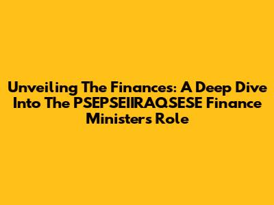 Unveiling The Finances: A Deep Dive Into The PSEPSEIIRAQSESE Finance Minister's Role