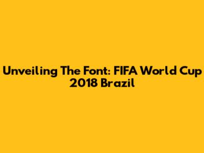 Unveiling The Font: FIFA World Cup 2018 Brazil