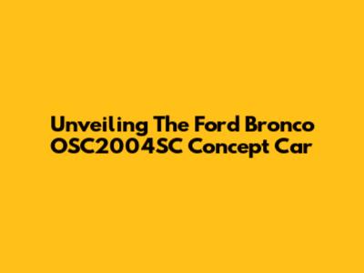 Unveiling The Ford Bronco OSC2004SC Concept Car