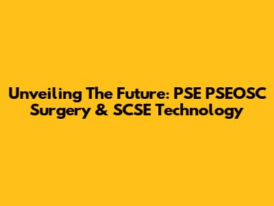 Unveiling The Future: PSE PSEOSC Surgery & SCSE Technology