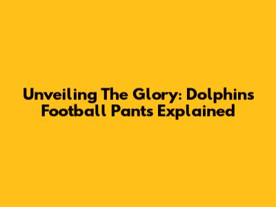 Unveiling The Glory: Dolphins Football Pants Explained