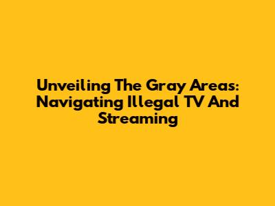 Unveiling The Gray Areas: Navigating Illegal TV And Streaming