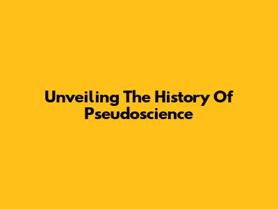 Unveiling The History Of Pseudoscience