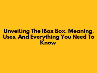 Unveiling The IBox Box: Meaning, Uses, And Everything You Need To Know