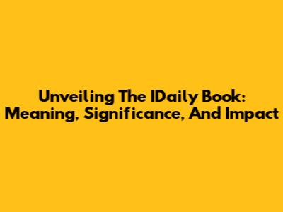 Unveiling The IDaily Book: Meaning, Significance, And Impact