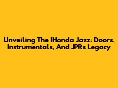 Unveiling The IHonda Jazz: Doors, Instrumentals, And JPR's Legacy