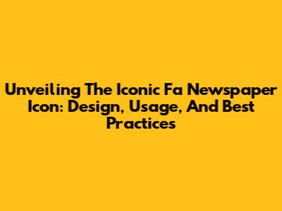 Unveiling The Iconic Fa Newspaper Icon: Design, Usage, And Best Practices