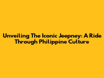 Unveiling The Iconic Jeepney: A Ride Through Philippine Culture