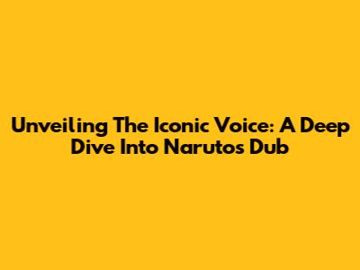 Unveiling The Iconic Voice: A Deep Dive Into Naruto's Dub