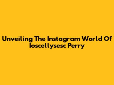 Unveiling The Instagram World Of Ioscellysesc Perry