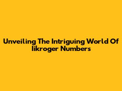 Unveiling The Intriguing World Of Iikroger Numbers
