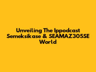 Unveiling The Ippodcast Semeksikase & SEAMAZ305SE World