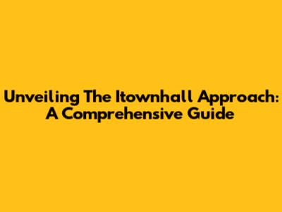 Unveiling The Itownhall Approach: A Comprehensive Guide