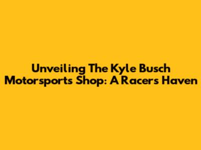 Unveiling The Kyle Busch Motorsports Shop: A Racer's Haven
