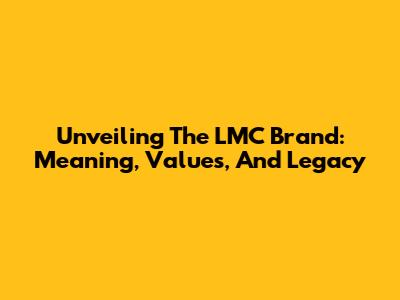 Unveiling The LMC Brand: Meaning, Values, And Legacy