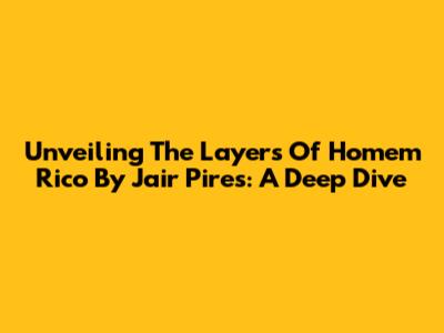 Unveiling The Layers Of 'Homem Rico' By Jair Pires: A Deep Dive