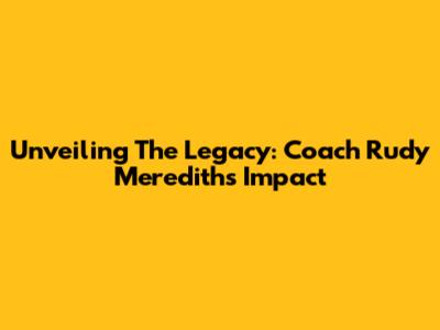 Unveiling The Legacy: Coach Rudy Meredith's Impact