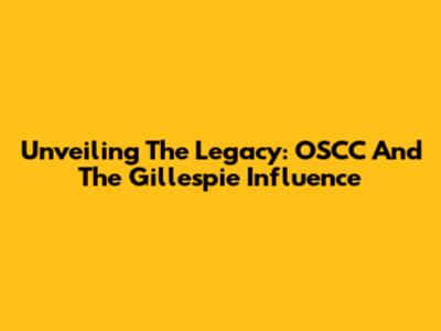 Unveiling The Legacy: OSCC And The Gillespie Influence