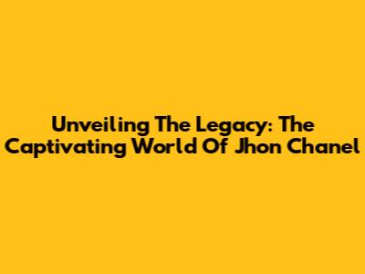 Unveiling The Legacy: The Captivating World Of Jhon Chanel
