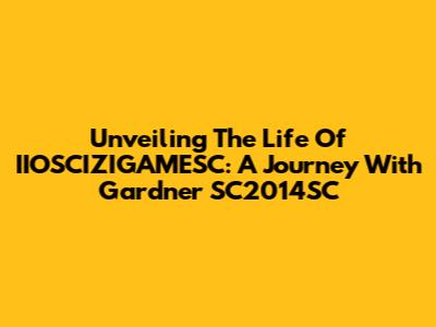 Unveiling The Life Of IIOSCIZIGAMESC: A Journey With Gardner SC2014SC