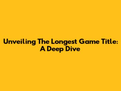 Unveiling The Longest Game Title: A Deep Dive